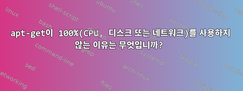 apt-get이 100%(CPU, 디스크 또는 네트워크)를 사용하지 않는 이유는 무엇입니까?