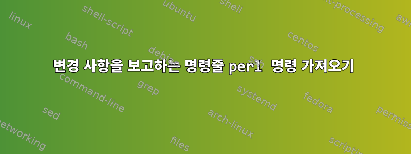 변경 사항을 보고하는 명령줄 perl 명령 가져오기