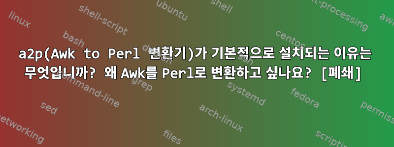 a2p(Awk to Perl 변환기)가 기본적으로 설치되는 이유는 무엇입니까? 왜 Awk를 Perl로 변환하고 싶나요? [폐쇄]