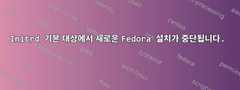 Initrd 기본 대상에서 새로운 Fedora 설치가 중단됩니다.