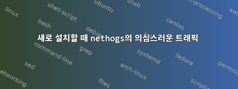 새로 설치할 때 nethogs의 의심스러운 트래픽