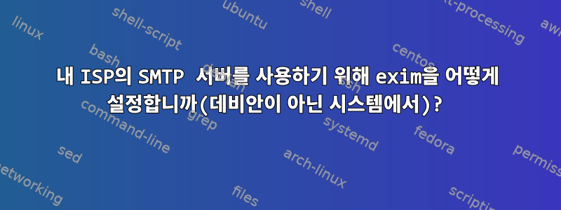 내 ISP의 SMTP 서버를 사용하기 위해 exim을 어떻게 설정합니까(데비안이 아닌 시스템에서)?