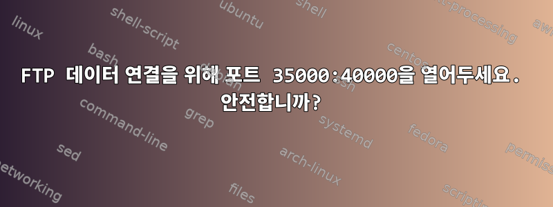 FTP 데이터 연결을 위해 포트 35000:40000을 열어두세요. 안전합니까?