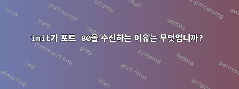 init가 포트 80을 수신하는 이유는 무엇입니까?