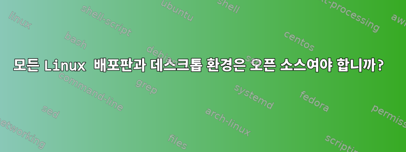 모든 Linux 배포판과 데스크톱 환경은 오픈 소스여야 합니까?