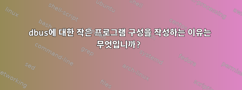 dbus에 대한 작은 프로그램 구성을 작성하는 이유는 무엇입니까?