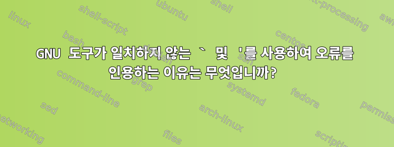 GNU 도구가 일치하지 않는 ` 및 '를 사용하여 오류를 인용하는 이유는 무엇입니까?