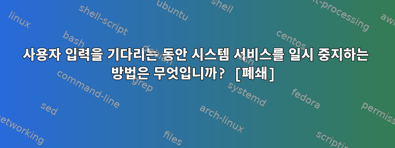 사용자 입력을 기다리는 동안 시스템 서비스를 일시 중지하는 방법은 무엇입니까? [폐쇄]