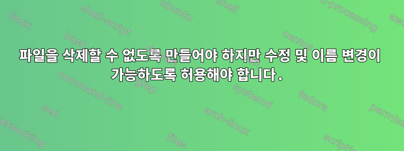 파일을 삭제할 수 없도록 만들어야 하지만 수정 및 이름 변경이 가능하도록 허용해야 합니다.