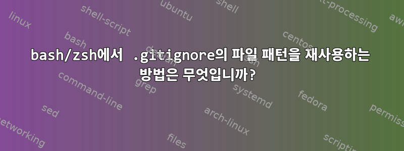 bash/zsh에서 .gitignore의 파일 패턴을 재사용하는 방법은 무엇입니까?