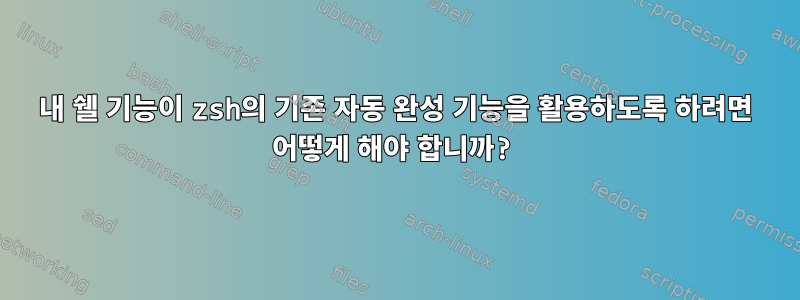 내 쉘 기능이 zsh의 기존 자동 완성 기능을 활용하도록 하려면 어떻게 해야 합니까?