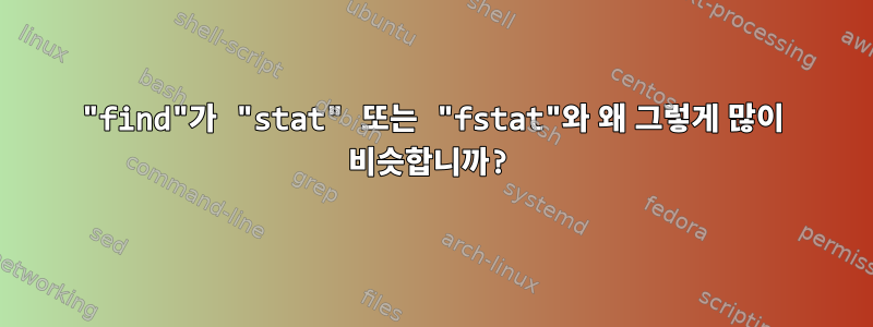 "find"가 "stat" 또는 "fstat"와 왜 그렇게 많이 비슷합니까?