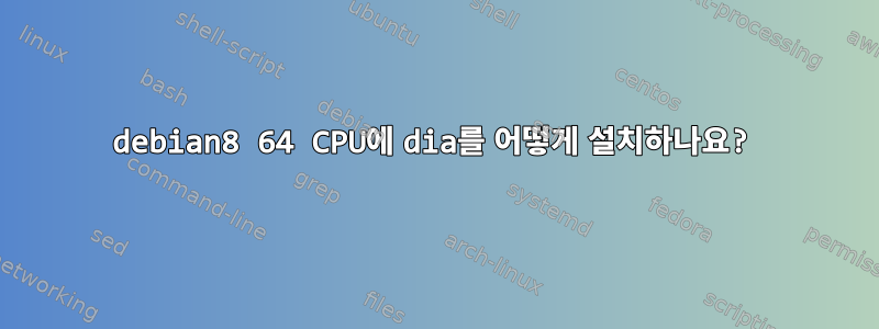 debian8 64 CPU에 dia를 어떻게 설치하나요?