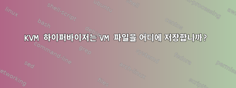 KVM 하이퍼바이저는 VM 파일을 어디에 저장합니까?