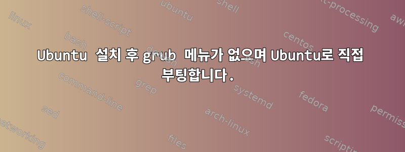 Ubuntu 설치 후 grub 메뉴가 없으며 Ubuntu로 직접 부팅합니다.