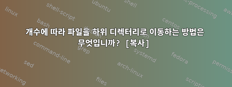 개수에 따라 파일을 하위 디렉터리로 이동하는 방법은 무엇입니까? [복사]