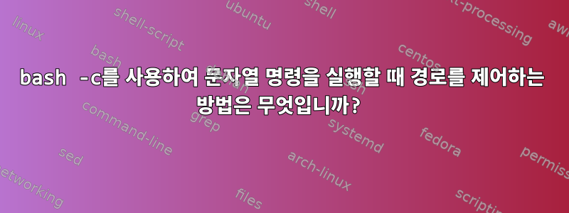 bash -c를 사용하여 문자열 명령을 실행할 때 경로를 제어하는 ​​방법은 무엇입니까?