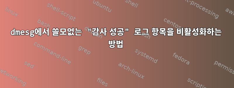 dmesg에서 쓸모없는 "감사 성공" 로그 항목을 비활성화하는 방법