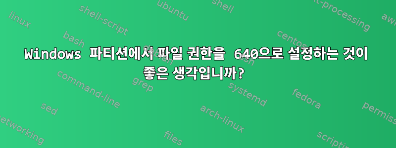 Windows 파티션에서 파일 권한을 640으로 설정하는 것이 좋은 생각입니까?