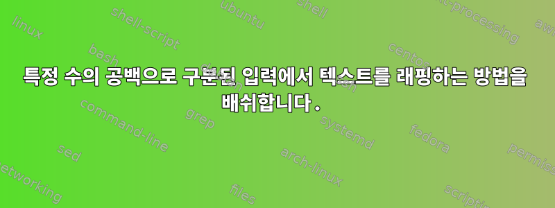 특정 수의 공백으로 구분된 입력에서 텍스트를 래핑하는 방법을 배쉬합니다.