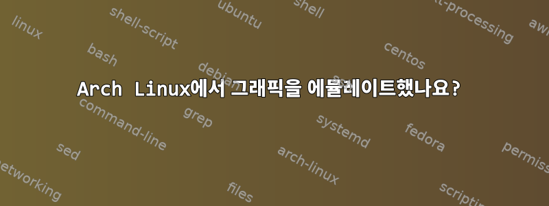 Arch Linux에서 그래픽을 에뮬레이트했나요?