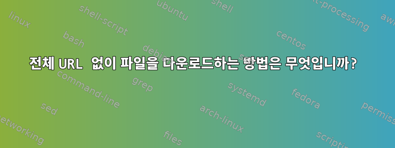 전체 URL 없이 파일을 다운로드하는 방법은 무엇입니까?