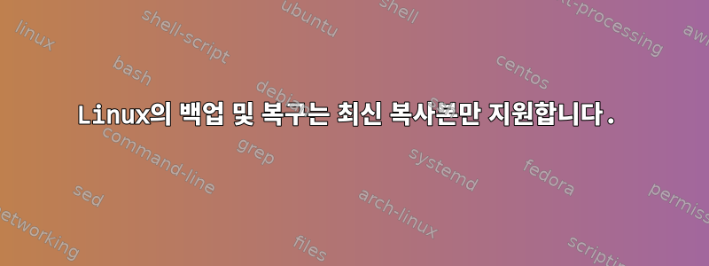 Linux의 백업 및 복구는 최신 복사본만 지원합니다.