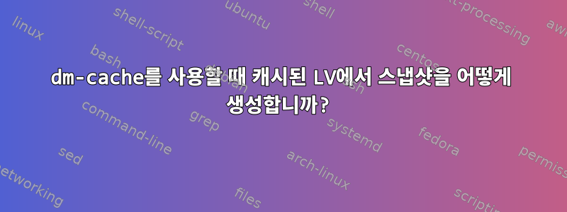 dm-cache를 사용할 때 캐시된 LV에서 스냅샷을 어떻게 생성합니까?