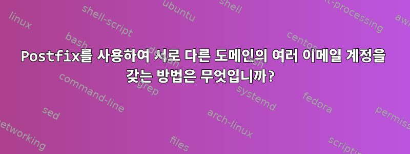 Postfix를 사용하여 서로 다른 도메인의 여러 이메일 계정을 갖는 방법은 무엇입니까?