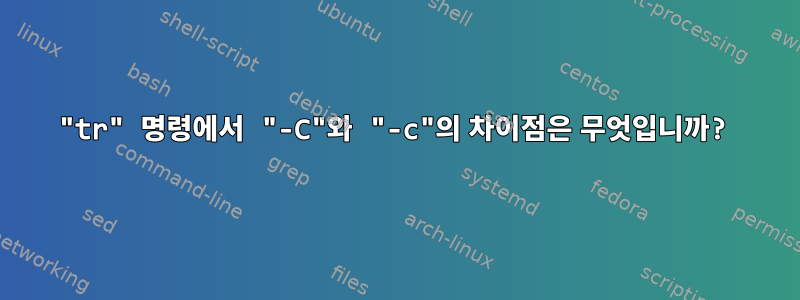 "tr" 명령에서 "-C"와 "-c"의 차이점은 무엇입니까?