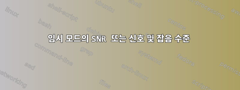 임시 모드의 SNR 또는 신호 및 잡음 수준