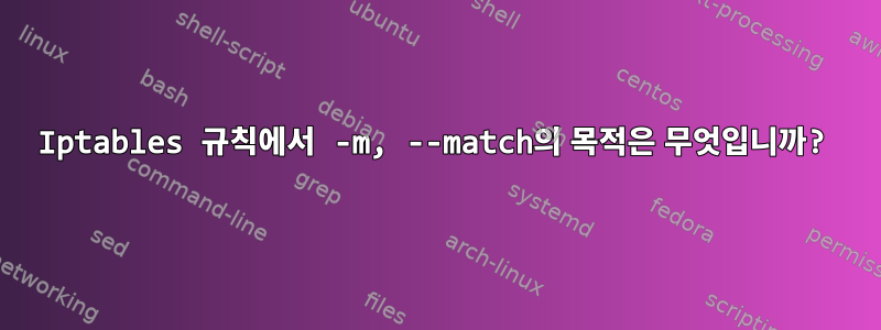 Iptables 규칙에서 -m, --match의 목적은 무엇입니까?