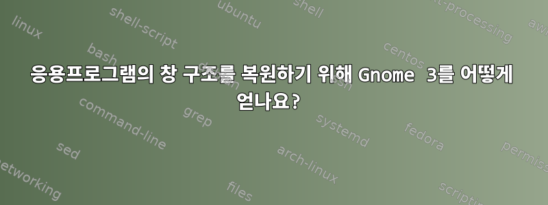 응용프로그램의 창 구조를 복원하기 위해 Gnome 3를 어떻게 얻나요?