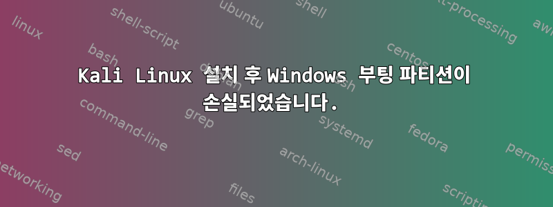 Kali Linux 설치 후 Windows 부팅 파티션이 손실되었습니다.