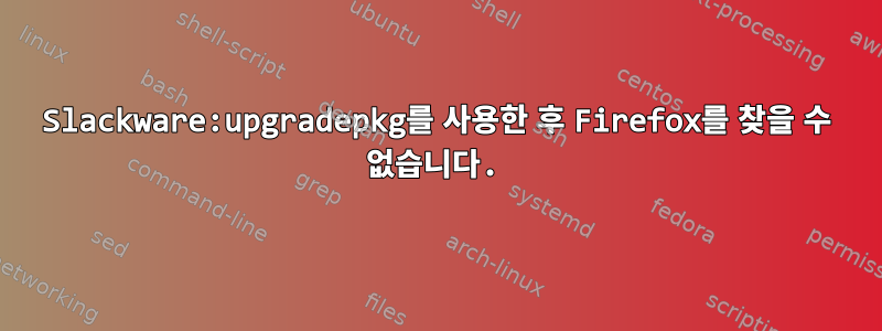 Slackware:upgradepkg를 사용한 후 Firefox를 찾을 수 없습니다.