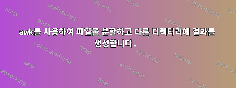 awk를 사용하여 파일을 분할하고 다른 디렉터리에 결과를 생성합니다.