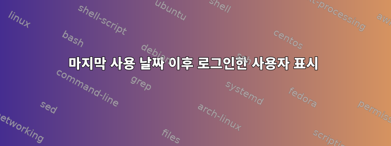 마지막 사용 날짜 이후 로그인한 사용자 표시