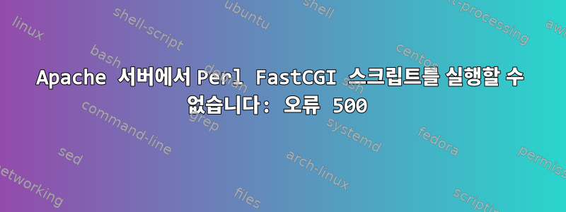 Apache 서버에서 Perl FastCGI 스크립트를 실행할 수 없습니다: 오류 500