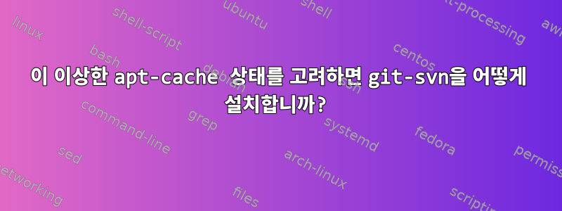 이 이상한 apt-cache 상태를 고려하면 git-svn을 어떻게 설치합니까?