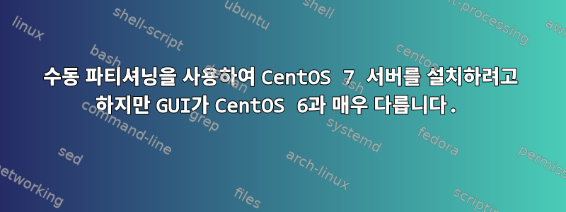 수동 파티셔닝을 사용하여 CentOS 7 서버를 설치하려고 하지만 GUI가 CentOS 6과 매우 다릅니다.