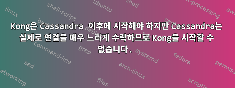 Kong은 Cassandra 이후에 시작해야 하지만 Cassandra는 실제로 연결을 매우 느리게 수락하므로 Kong을 시작할 수 없습니다.