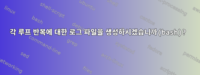 각 루프 반복에 대한 로그 파일을 생성하시겠습니까(bash)?