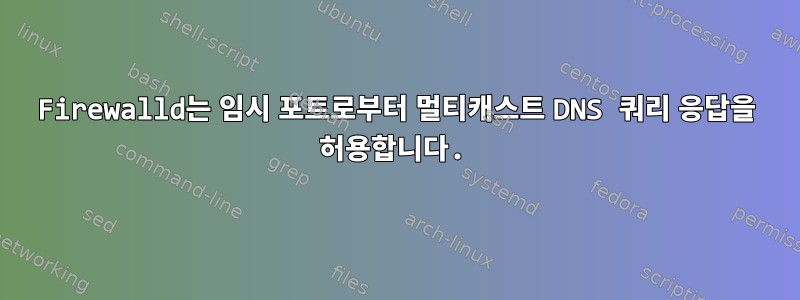 Firewalld는 임시 포트로부터 멀티캐스트 DNS 쿼리 응답을 허용합니다.