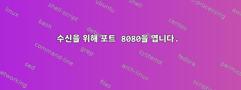 수신을 위해 포트 8080을 엽니다.