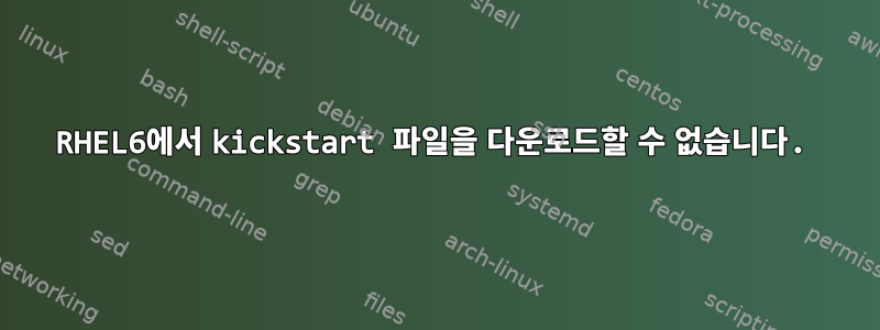 RHEL6에서 kickstart 파일을 다운로드할 수 없습니다.