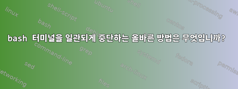 bash 터미널을 일관되게 중단하는 올바른 방법은 무엇입니까?