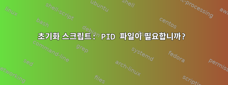 초기화 스크립트: PID 파일이 필요합니까?