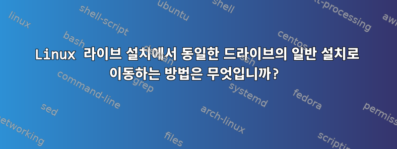 Linux 라이브 설치에서 동일한 드라이브의 일반 설치로 이동하는 방법은 무엇입니까?