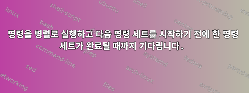 명령을 병렬로 실행하고 다음 명령 세트를 시작하기 전에 한 명령 세트가 완료될 때까지 기다립니다.