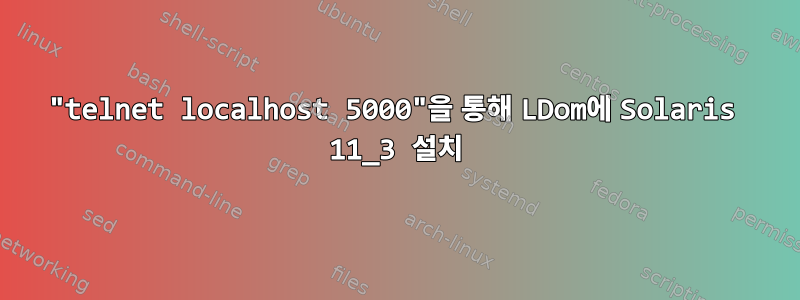 "telnet localhost 5000"을 통해 LDom에 Solaris 11_3 설치